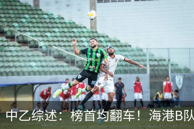 中乙综述：榜首均翻车！海港B队4轮不胜仍领跑，贵阳竞技2轮不胜