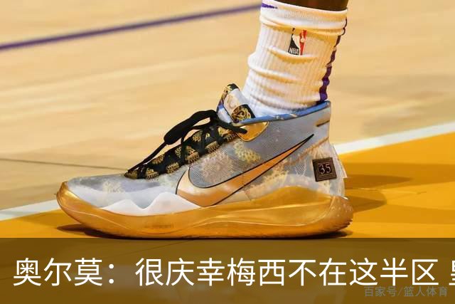 奥尔莫：很庆幸梅西不在这半区 皇马想破坏我们的稳定这很正常