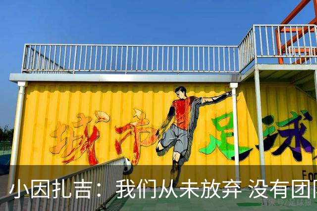 小因扎吉：我们从未放弃 没有团队不可能夺冠