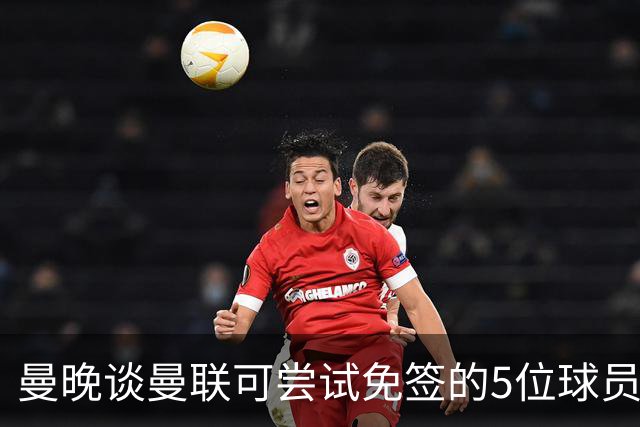 曼晚谈曼联可尝试免签的5位球员：格雷茨卡、弗拉霍维奇在列