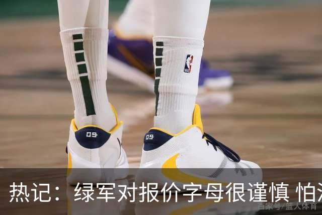 热记：绿军对报价字母很谨慎 怕没得到字母同时还失去杰伦·布朗