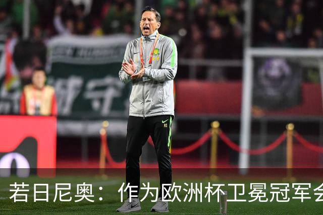 若日尼奥：作为欧洲杯卫冕冠军会有点压力
